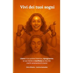 Oliveira, Chris Vivi dei tuoi sogni: Libera il tuo potere interiore, riprogramma la tua mente e manifesta la vita che meriti veramente di vivere! Oliveira, Chris Vivi dei tuoi sogni: Libera il tuo potere interiore, riprogramma la tua mente e manifesta la vita che meriti veramente di vivere!