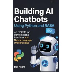 Asam, Bell Building AI Chatbots Using Python and Rasa: 45 Projects for Conversational Interfaces and Natural Language Understanding Asam, Bell Building AI Chatbots Using Python and Rasa: 45 Projects for Conversational Interfaces and Natural Language Understanding