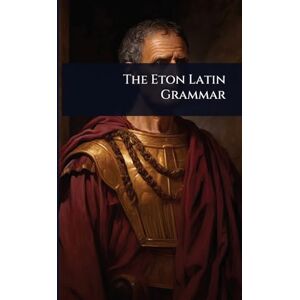 Anonymous The Eton Latin Grammar Anonymous The Eton Latin Grammar