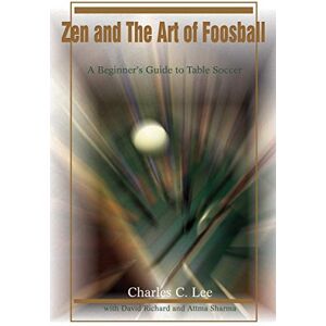 Lee Zen and The Art of Foosball: A Beginner's Guide to Table Soccer Lee Zen and The Art of Foosball: A Beginner's Guide to Table Soccer
