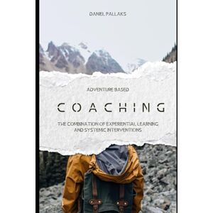 Pallaks, Daniel Adventure based coaching: The Combination of Experiential Learning and Systemic Interventions Pallaks, Daniel Adventure based coaching: The Combination of Experiential Learning and Systemic Interventions