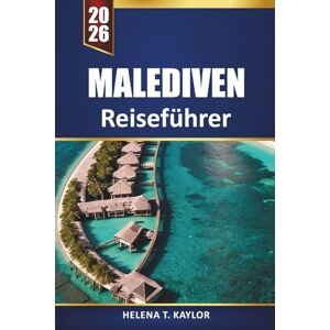 Kaylor, Helena T. Malediven Reiseführer 2026: Erkunden Sie versteckte Inseln, Luxusresorts, Bungalows über dem Wasser und Schnorchelplätze für den ultimativen Urlaub Kaylor, Helena T. Malediven Reiseführer 2026: Erkunden Sie versteckte Inseln, Luxusresorts, Bungalows über dem Wasser und Schnorchelplätze für den ultimativen Urlaub