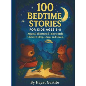Gartite, Hayat 100 Bedtime Stories for Kids Ages 3-8: A Magical Collection of Short Illustrated Tales to Help Children Sleep, Learn, and Bond with Family (Animal ... Picture Books Collection for Early Readers) Gartite, Hayat 100 Bedtime Stories for Kids Ages 3-8: A Magical Collection of Short Illustrated Tales to Help Children Sleep, Learn, and Bond with Family (Animal ... Picture Books Collection for Early Readers)