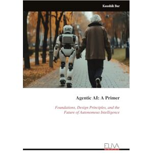 Bar, Kaushik Agentic AI: A Primer: Foundations, Design Principles, and the Future of Autonomous Intelligence Bar, Kaushik Agentic AI: A Primer: Foundations, Design Principles, and the Future of Autonomous Intelligence