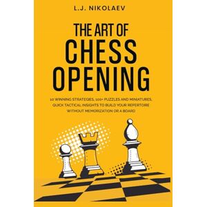Nikolaev, L. J. The Art of Chess Opening: 10 Winning Strategies, 100+ Puzzles and Miniatures, Quick Tactical Insights to Build Your Repertoire Without Memorization or a Board (Bonus: Encyclopaedia of Chess Openings) Nikolaev, L. J. The Art of Chess Opening: 10 Winning Strategies, 100+ Puzzles and Miniatures, Quick Tactical Insights to Build Your Repertoire Without Memorization or a Board (Bonus: Encyclopaedia of Chess Openings)