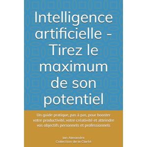 Alexandre, Ian Intelligence artificielle Tirez le maximum de son potentiel: Un guide pratique, pas à pas, pour booster votre productivité, votre créativité et ... ... vos objectifs personnels et professionnels Alexandre, Ian Intelligence artificielle Tirez le maximum de son potentiel: Un guide pratique, pas à pas, pour booster votre productivité, votre créativité et ... ... vos objectifs personnels et professionnels