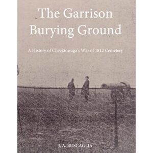 Buscaglia, J A The Garrison Burying Ground: A History of Cheektowaga’s War of 1812 Cemetery Buscaglia, J A The Garrison Burying Ground: A History of Cheektowaga’s War of 1812 Cemetery