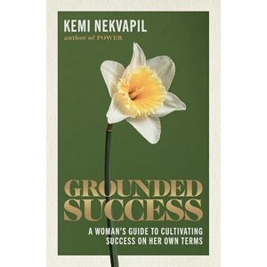 Nekvapil, Kemi Grounded Success: A Woman's Guide To Cultivating Success On Her Own Terms Nekvapil, Kemi Grounded Success: A Woman's Guide To Cultivating Success On Her Own Terms