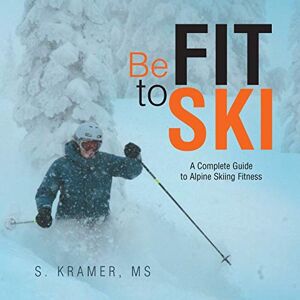 Kramer MS, S. Be Fit to Ski: The Complete Guide to Alpine Skiing Fitness Kramer MS, S. Be Fit to Ski: The Complete Guide to Alpine Skiing Fitness