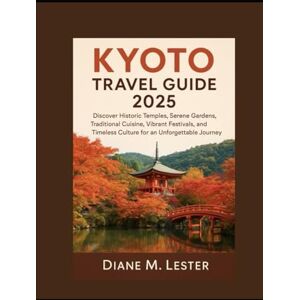 Lester, Miss Diane M. Kyoto Travel Guide 2025: Discover Historic Temples, Serene Gardens, Traditional Cuisine, Vibrant Festivals, and Timeless Culture for an Unforgettable Journey Lester, Miss Diane M. Kyoto Travel Guide 2025: Discover Historic Temples, Serene Gardens, Traditional Cuisine, Vibrant Festivals, and Timeless Culture for an Unforgettable Journey