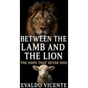 Vicente, Evaldo Between the Lamb and the Lion: The Hope That Does Not Die Vicente, Evaldo Between the Lamb and the Lion: The Hope That Does Not Die