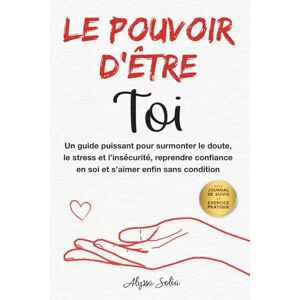 Soléa, Alyssa Le pouvoir d’être Toi: Un guide puissant pour surmonter le doute, le stress et l’insécurité, reprendre confiance en soi et s’aimer enfin sans condition Soléa, Alyssa Le pouvoir d’être Toi: Un guide puissant pour surmonter le doute, le stress et l’insécurité, reprendre confiance en soi et s’aimer enfin sans condition