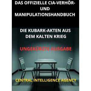 Intelligence Agency, Central Das offizielle CIA verhör und manipulationshandbuch (Übersetzt): Die KUBARK-akten aus dem kalten krieg Ungekürzte Ausgabe Intelligence Agency, Central Das offizielle CIA verhör und manipulationshandbuch (Übersetzt): Die KUBARK-akten aus dem kalten krieg Ungekürzte Ausgabe