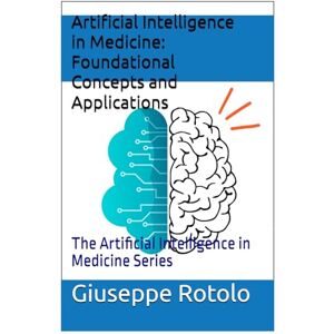 Rotolo, Giuseppe Artificial Intelligence in Medicine: Foundational Concepts and Applications: The Artificial Intelligence in Medicine Series Rotolo, Giuseppe Artificial Intelligence in Medicine: Foundational Concepts and Applications: The Artificial Intelligence in Medicine Series