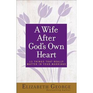 Elizabeth George Wife After God's Own Heart, A: 12 Things That Really Matter in Your Marriage Elizabeth George Wife After God's Own Heart, A: 12 Things That Really Matter in Your Marriage