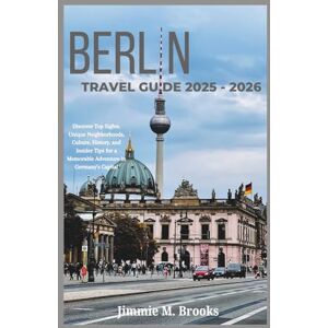 Brooks, Jimmie M. Berlin Travel Guide 2025 2026: Discover Top Sights, Unique Neighborhoods, Culture, History, and Insider Tips for a Memorable Adventure in Germany’s Capital Brooks, Jimmie M. Berlin Travel Guide 2025 2026: Discover Top Sights, Unique Neighborhoods, Culture, History, and Insider Tips for a Memorable Adventure in Germany’s Capital