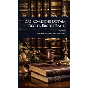 Das Römische Dotal-Recht, Erster Band Das Römische Dotal-Recht, Erster Band