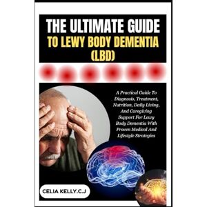 KELLY.C.J, CELIA THE ULTIMATE GUIDE TO LEWY BODY DEMENTIA (LBD): A Practical Guide To Diagnosis, Treatment, Nutrition, Daily Living, And Caregiving Support For Lewy ... With Proven Medical And Lifestyle Strategies KELLY.C.J, CELIA THE ULTIMATE GUIDE TO LEWY BODY DEMENTIA (LBD): A Practical Guide To Diagnosis, Treatment, Nutrition, Daily Living, And Caregiving Support For Lewy ... With Proven Medical And Lifestyle Strategies