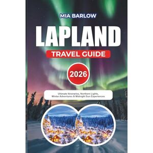BARLOW, MIA LAPLAND TRAVEL GUIDE 2026: Ultimate Itineraries, Northern Lights, Winter Adventures & Midnight Sun Experiences BARLOW, MIA LAPLAND TRAVEL GUIDE 2026: Ultimate Itineraries, Northern Lights, Winter Adventures & Midnight Sun Experiences