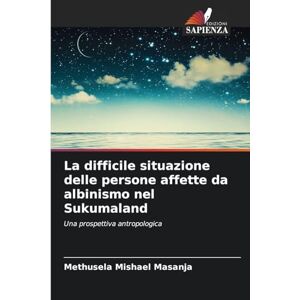 Masanja, Methusela Mishael La difficile situazione delle persone affette da albinismo nel Sukumaland: Una prospettiva antropologica Masanja, Methusela Mishael La difficile situazione delle persone affette da albinismo nel Sukumaland: Una prospettiva antropologica