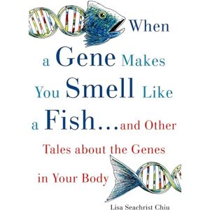 Chiu, Lisa Seachrist When a Gene Makes You Smell Like a Fish: . . . and Other Amazing Tales about the Genes in Your Body Chiu, Lisa Seachrist When a Gene Makes You Smell Like a Fish: . . . and Other Amazing Tales about the Genes in Your Body