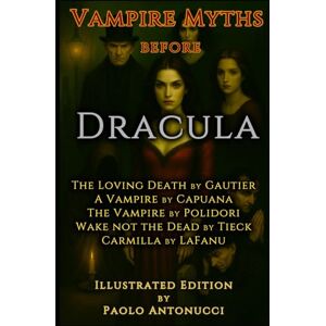 Authors, Various The Loving Death by Gautier A Vampire by Capuana The Vampire by Polidori Wake Not the Dead by Tieck Carmilla by LeFanu (Illustrated)): Vampire Myths Before Dracula Authors, Various The Loving Death by Gautier A Vampire by Capuana The Vampire by Polidori Wake Not the Dead by Tieck Carmilla by LeFanu (Illustrated)): Vampire Myths Before Dracula