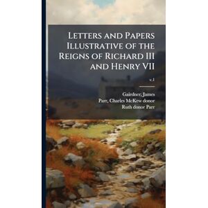 Parr, Ruth Donor Letters and Papers Illustrative of the Reigns of Richard III and Henry VII Parr, Ruth Donor Letters and Papers Illustrative of the Reigns of Richard III and Henry VII