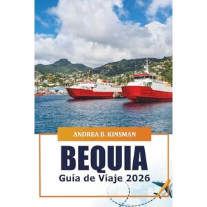 KINSMAN, ANDREA B. Bequia Guía de viaje 2026: Explore los principales destinos, cultura, playas, aventuras al aire libre y restaurantes del Caribe en San Vicente y las Granadinas KINSMAN, ANDREA B. Bequia Guía de viaje 2026: Explore los principales destinos, cultura, playas, aventuras al aire libre y restaurantes del Caribe en San Vicente y las Granadinas