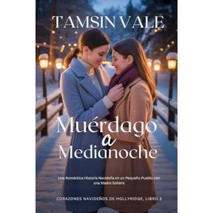 Vale, Tamsin Muérdago a Medianoche: Una Romántica Historia Navideña en un Pequeño Pueblo con una Madre Soltera (Corazones navideños de Hollyridge: Una Serie de ... ... en un Pequeño Pueblo durante las Fiestas) Vale, Tamsin Muérdago a Medianoche: Una Romántica Historia Navideña en un Pequeño Pueblo con una Madre Soltera (Corazones navideños de Hollyridge: Una Serie de ... ... en un Pequeño Pueblo durante las Fiestas)