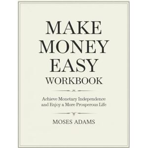 Adams, Moses Make Money Easy Workbook: Achieve monetary independence and enjoy a more prosperous life Adams, Moses Make Money Easy Workbook: Achieve monetary independence and enjoy a more prosperous life