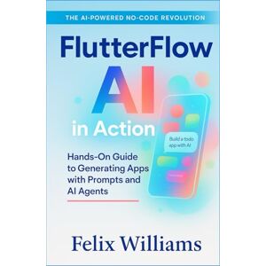 Williams, Felix FlutterFlow AI In Action: Hands-On Guide to Generating Apps with Prompts and AI Agents Williams, Felix FlutterFlow AI In Action: Hands-On Guide to Generating Apps with Prompts and AI Agents