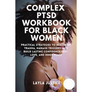 Justice, Layla COMPLEX PTSD WORKBOOK FOR BLACK WOMEN: Practical Strategies to Heal from Trauma, Manage Triggers, and Build Lasting Confidence, Self-Love, and Inner Peace Justice, Layla COMPLEX PTSD WORKBOOK FOR BLACK WOMEN: Practical Strategies to Heal from Trauma, Manage Triggers, and Build Lasting Confidence, Self-Love, and Inner Peace
