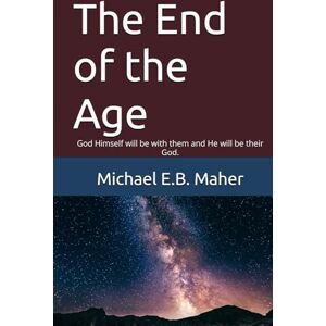 Maher, Michael E.B. The End of the Age: God Himself will be with them and He will be their God. (End of the ages) Maher, Michael E.B. The End of the Age: God Himself will be with them and He will be their God. (End of the ages)