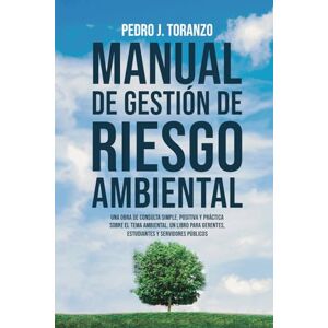 Toranzo, Pedro J. Manual de Gestión de Riesgo Ambiental: Una obra de consulta simple, positiva y práctica sobre el tema Ambiental. Un libro para gerentes, estudiantes y servidores públicos Toranzo, Pedro J. Manual de Gestión de Riesgo Ambiental: Una obra de consulta simple, positiva y práctica sobre el tema Ambiental. Un libro para gerentes, estudiantes y servidores públicos
