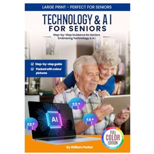 Parker, William Technology and AI for Seniors: The Friendly Beginner’s Guide: Step by Step Guidance for Seniors Embracing Technology and AI Parker, William Technology and AI for Seniors: The Friendly Beginner’s Guide: Step by Step Guidance for Seniors Embracing Technology and AI