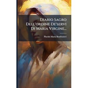 Bonfrizzieri, Placido Maria Diario Sagro Dell'ordine De'servi Di Maria Virgine... Bonfrizzieri, Placido Maria Diario Sagro Dell'ordine De'servi Di Maria Virgine...