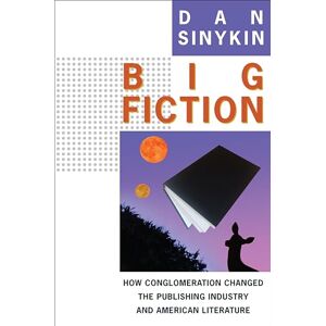Sinykin, Dan Big Fiction: How Conglomeration Changed the Publishing Industry and American Literature (Literature Now) Sinykin, Dan Big Fiction: How Conglomeration Changed the Publishing Industry and American Literature (Literature Now)