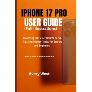 Avery IPHONE 17 PRO USER GUIDE ( Fully Illustrated Manual): Mastering iOS 26, Features Setup, Tips and Hidden Tricks for Seniors and Beginners with images. (iPhone 17 Unlocked) Avery IPHONE 17 PRO USER GUIDE ( Fully Illustrated Manual): Mastering iOS 26, Features Setup, Tips and Hidden Tricks for Seniors and Beginners with images. (iPhone 17 Unlocked)