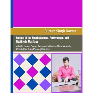 Rawat, Suresh Singh Letters of the Heart: Apology, Forgiveness, and Healing in Marriage: A Collection of Deeply Personal Letters to Mend Wounds, Rebuild Trust, and Strengthen Love Rawat, Suresh Singh Letters of the Heart: Apology, Forgiveness, and Healing in Marriage: A Collection of Deeply Personal Letters to Mend Wounds, Rebuild Trust, and Strengthen Love