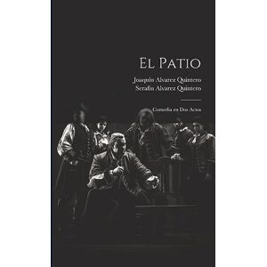 Quintero, Serafín Alvarez El Patio: Comedia en dos Actos Quintero, Serafín Alvarez El Patio: Comedia en dos Actos