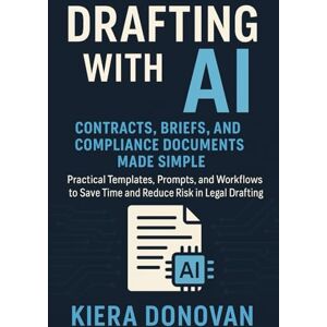 Donovan, Kiera Drafting with AI: Contracts, Briefs, and Compliance Documents Made Simple: Practical Templates, Prompts, and Workflows to Save Time and Reduce Risk in Legal Drafting (The AI Legal Advantage Series) Donovan, Kiera Drafting with AI: Contracts, Briefs, and Compliance Documents Made Simple: Practical Templates, Prompts, and Workflows to Save Time and Reduce Risk in Legal Drafting (The AI Legal Advantage Series)