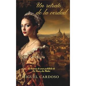 Cardoso, Miguel Un retrato de la verdad: La historia de amor prohibido de Da Vinci y los Medici Cardoso, Miguel Un retrato de la verdad: La historia de amor prohibido de Da Vinci y los Medici