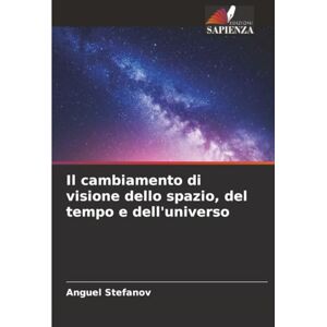 Stefanov, Anguel Il cambiamento di visione dello spazio, del tempo e dell'universo Stefanov, Anguel Il cambiamento di visione dello spazio, del tempo e dell'universo