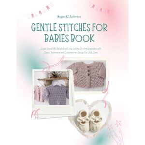 Anderson, Megan MZ Gentle Stitches for Babies Book: Create Beautifully Detailed and Long Lasting Crochet Keepsakes with Classic Techniques and Contemporary Design for Little Ones Anderson, Megan MZ Gentle Stitches for Babies Book: Create Beautifully Detailed and Long Lasting Crochet Keepsakes with Classic Techniques and Contemporary Design for Little Ones