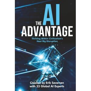 Seversen, Erik The AI Advantage: Thriving Within Civilization's Next Big Disruption Seversen, Erik The AI Advantage: Thriving Within Civilization's Next Big Disruption