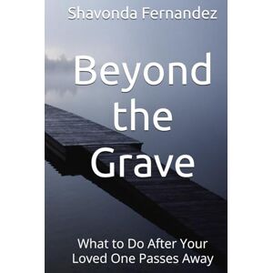 Fernandez, Shavonda Beyond the Grave: What to Do After Your Loved One Passes Away Fernandez, Shavonda Beyond the Grave: What to Do After Your Loved One Passes Away