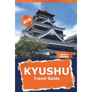 STOKES, JULIAN A. Kyushu Travel Guide 2026: Uncover the Hidden Gems, Top Attractions, Culinary Delights, Culture and Adventure in Japan STOKES, JULIAN A. Kyushu Travel Guide 2026: Uncover the Hidden Gems, Top Attractions, Culinary Delights, Culture and Adventure in Japan
