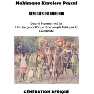 Karolero, Pascal RÉFUGIÉS DU BURUNDI: Quand Ingoma s’est tue. Histoire géopolitique d’un peuple brisé par la Colonialité Karolero, Pascal RÉFUGIÉS DU BURUNDI: Quand Ingoma s’est tue. Histoire géopolitique d’un peuple brisé par la Colonialité