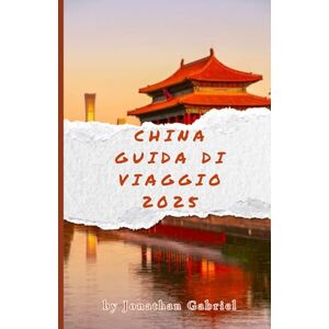 Gabriel, Jonathan CHINA GUIDA DI VIAGGIO 2025: Scopri meraviglie antiche e moderne: itinerari completi, consigli di viaggio e approfondimenti culturali per un viaggio indimenticabile. Gabriel, Jonathan CHINA GUIDA DI VIAGGIO 2025: Scopri meraviglie antiche e moderne: itinerari completi, consigli di viaggio e approfondimenti culturali per un viaggio indimenticabile.