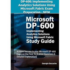 Daccache, Georgio DP-600: Implementing Analytics Solutions Using Microsoft Fabric Exam Preparation NEW: Achieve Success in your Microsoft DP-600 Exam on the First Try (Latest Questions & Detailed Explanation) Daccache, Georgio DP-600: Implementing Analytics Solutions Using Microsoft Fabric Exam Preparation NEW: Achieve Success in your Microsoft DP-600 Exam on the First Try (Latest Questions & Detailed Explanation)